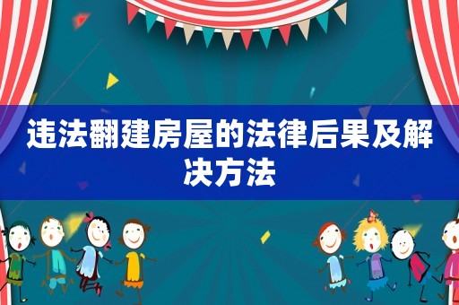 違法翻建房屋的法律后果及解決方法