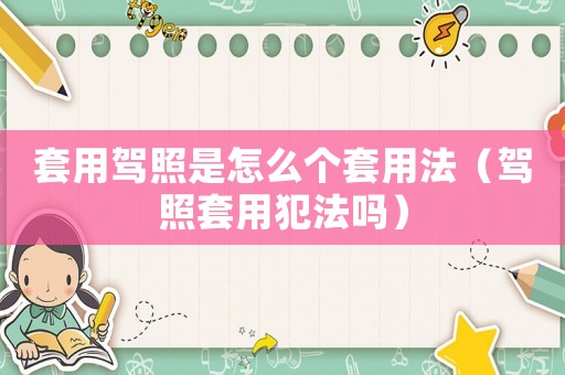套用駕照是怎么個套用法（駕照套用犯法嗎）