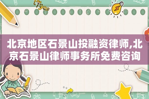 北京地區(qū)石景山投融資律師,北京石景山律師事務(wù)所免費(fèi)咨詢電話