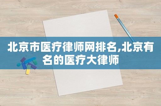北京市醫療律師網排名,北京有名的醫療大律師