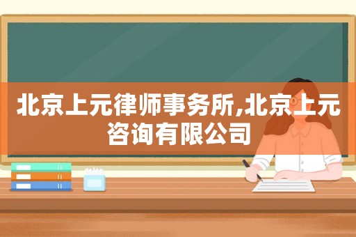 北京上元律師事務所,北京上元咨詢有限公司