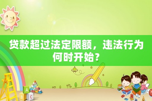 貸款超過法定限額，違法行為何時開始？
