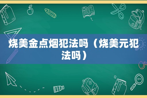 燒美金點煙犯法嗎（燒美元犯法嗎）