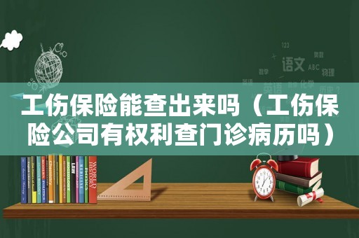 工傷保險能查出來嗎（工傷保險公司有權利查門診病歷嗎）
