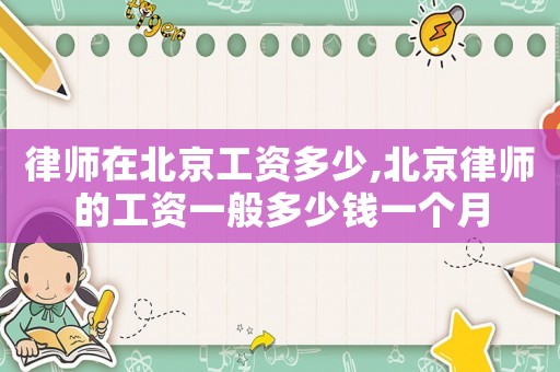 律師在北京工資多少,北京律師的工資一般多少錢一個月
