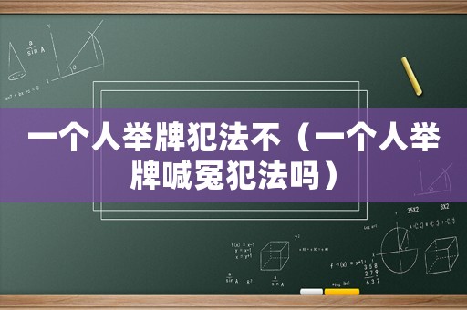 一個人舉牌犯法不（一個人舉牌喊冤犯法嗎）