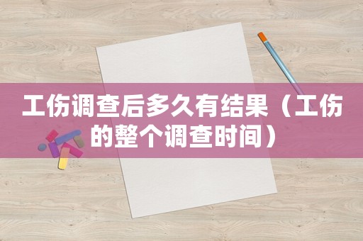 工傷調查后多久有結果（工傷的整個調查時間）