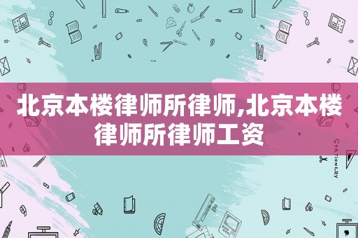 北京本樓律師所律師,北京本樓律師所律師工資