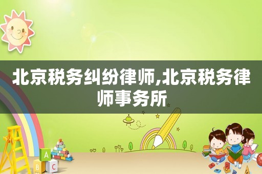 北京稅務糾紛律師,北京稅務律師事務所