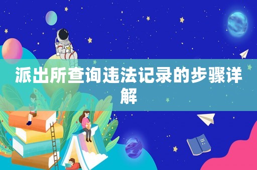 派出所查詢違法記錄的步驟詳解