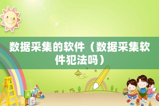 數據采集的軟件（數據采集軟件犯法嗎）