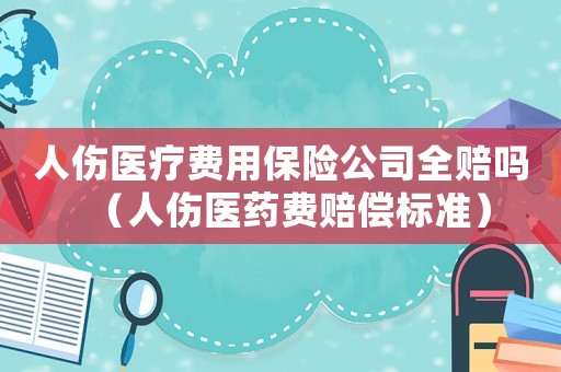 人傷醫療費用保險公司全賠嗎（人傷醫藥費賠償標準）
