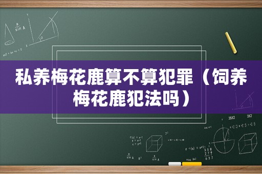 私養梅花鹿算不算犯罪（飼養梅花鹿犯法嗎）