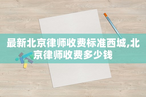 最新北京律師收費標準西城,北京律師收費多少錢