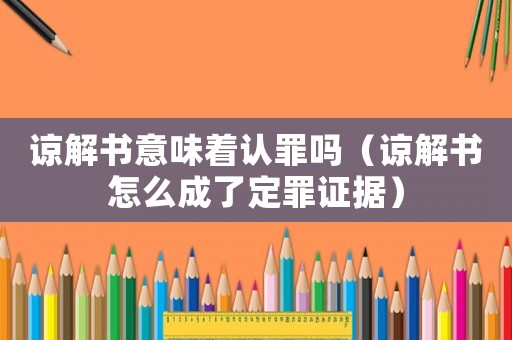 諒解書意味著認罪嗎（諒解書怎么成了定罪證據）