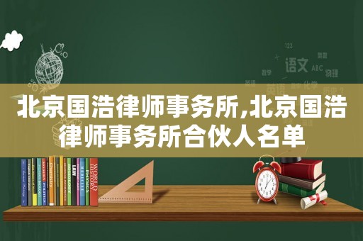 北京國浩律師事務所,北京國浩律師事務所合伙人名單