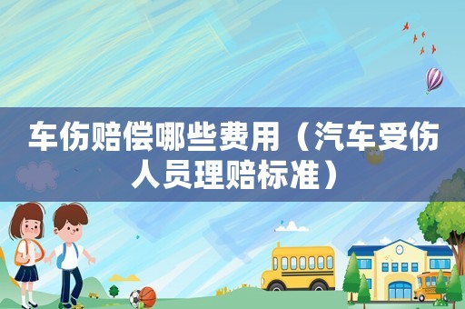 車傷賠償哪些費用（汽車受傷人員理賠標準）