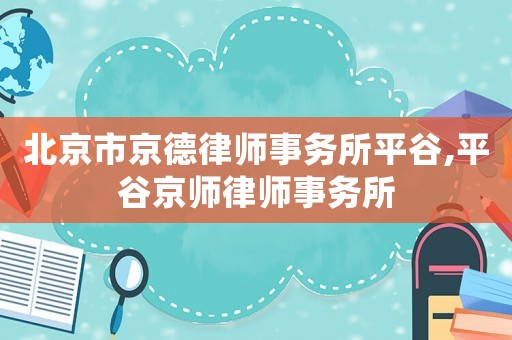 北京市京德律師事務(wù)所平谷,平谷京師律師事務(wù)所