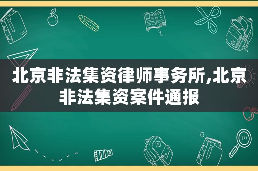 北京非法集資律師事務(wù)所,北京非法集資案件通報(bào)