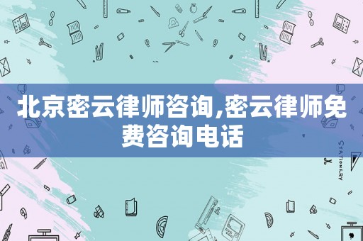 北京密云律師咨詢,密云律師免費咨詢電話