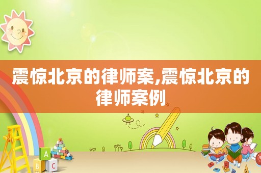 震驚北京的律師案,震驚北京的律師案例