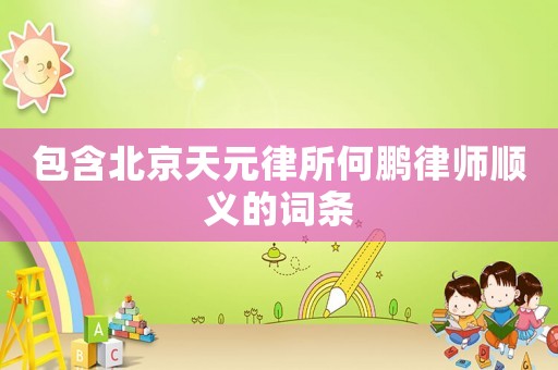 包含北京天元律所何鵬律師順義的詞條