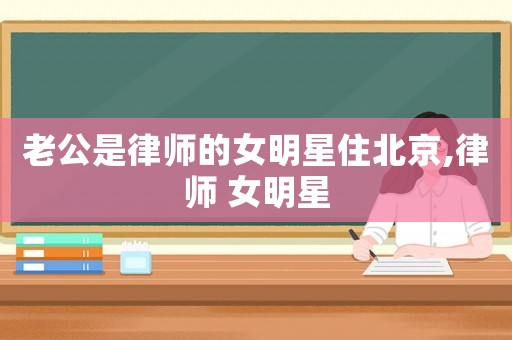 老公是律師的女明星住北京,律師 女明星