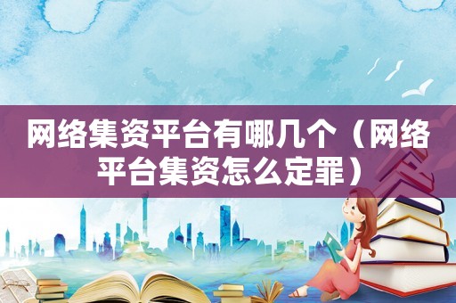 網絡集資平臺有哪幾個（網絡平臺集資怎么定罪）