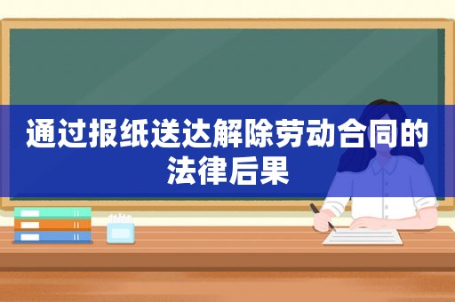 通過報紙送達解除勞動合同的法律后果