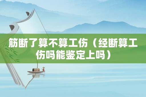 筋斷了算不算工傷（經斷算工傷嗎能鑒定上嗎）