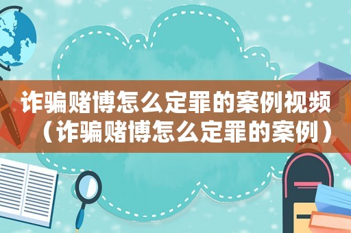 詐騙賭博怎么定罪的案例視頻（詐騙賭博怎么定罪的案例）
