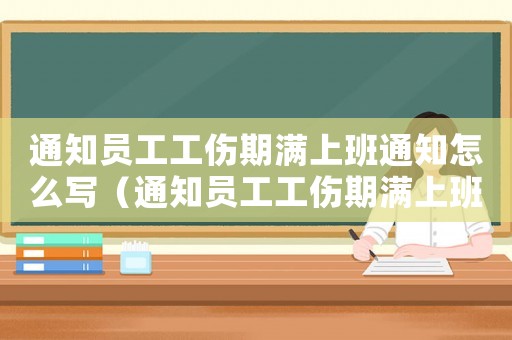 通知員工工傷期滿上班通知怎么寫（通知員工工傷期滿上班通知）
