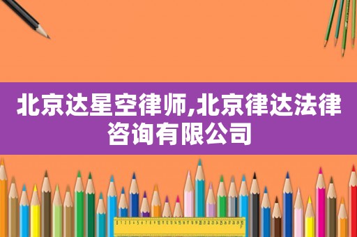 北京達星空律師,北京律達法律咨詢有限公司
