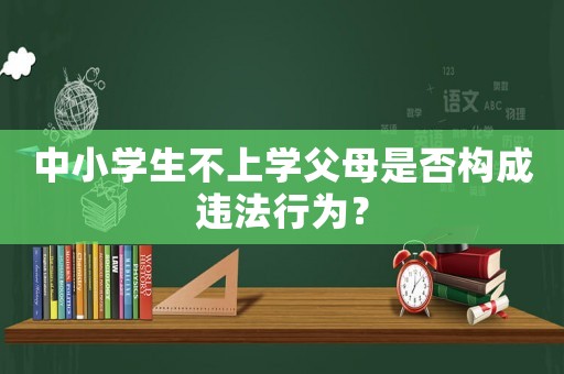 中小學生不上學父母是否構成違法行為？