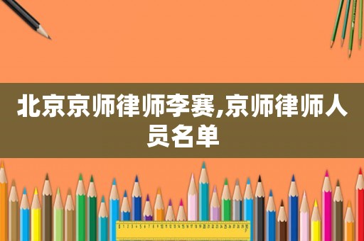 北京京師律師李賽,京師律師人員名單
