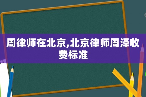周律師在北京,北京律師周澤收費標準