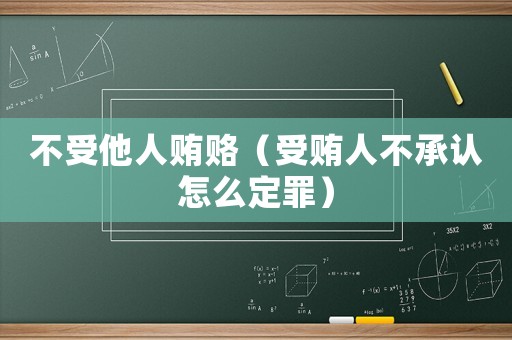 不受他人賄賂（受賄人不承認怎么定罪）