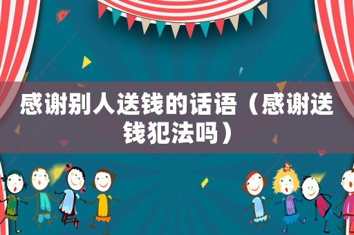 感謝別人送錢的話語（感謝送錢犯法嗎）