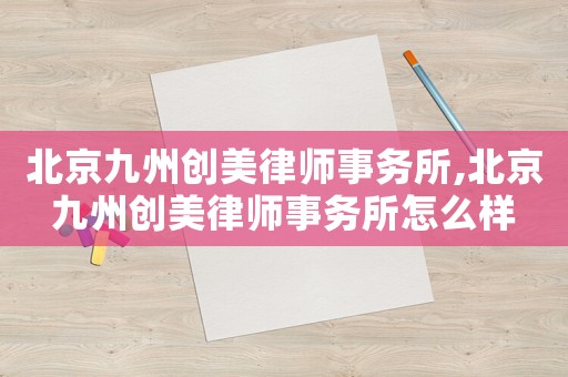 北京九州創美律師事務所,北京九州創美律師事務所怎么樣