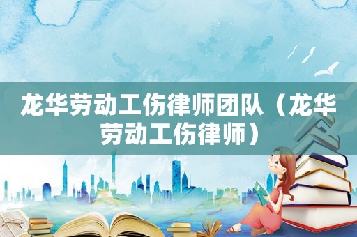 龍華勞動工傷律師團隊（龍華勞動工傷律師）