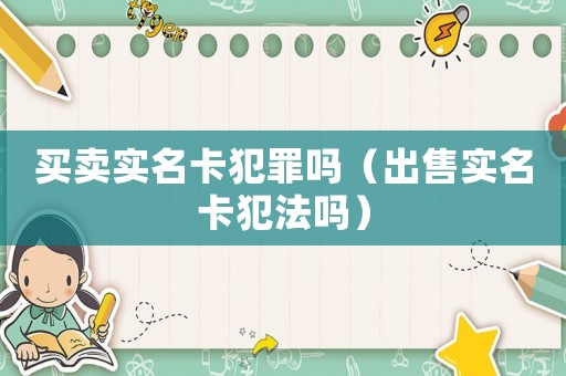 買賣實名卡犯罪嗎（出售實名卡犯法嗎）