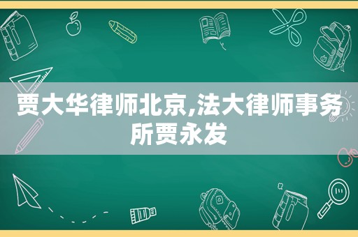 賈大華律師北京,法大律師事務(wù)所賈永發(fā)