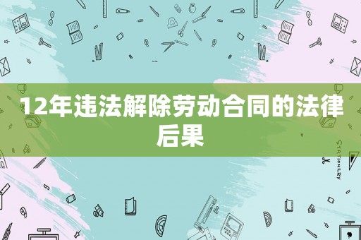 12年違法解除勞動合同的法律后果