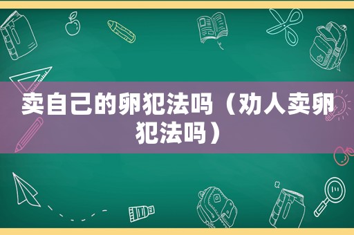 賣自己的卵犯法嗎（勸人賣卵犯法嗎）