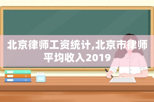 北京律師工資統(tǒng)計(jì),北京市律師平均收入2019