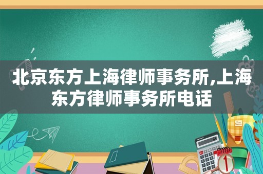 北京東方上海律師事務(wù)所,上海東方律師事務(wù)所電話