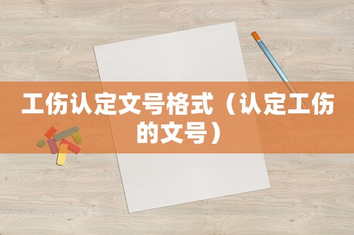 工傷認定文號格式（認定工傷的文號）
