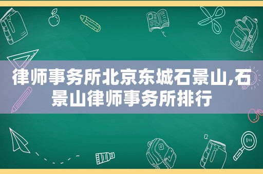 律師事務所北京東城石景山,石景山律師事務所排行