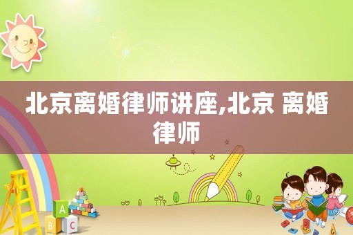 北京離婚律師講座,北京 離婚律師