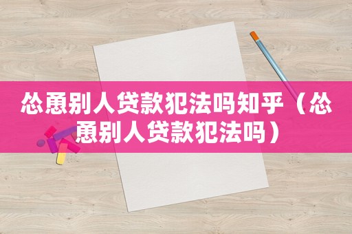 慫恿別人貸款犯法嗎知乎（慫恿別人貸款犯法嗎）